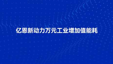 亿恩新动力万元工业增加值能耗